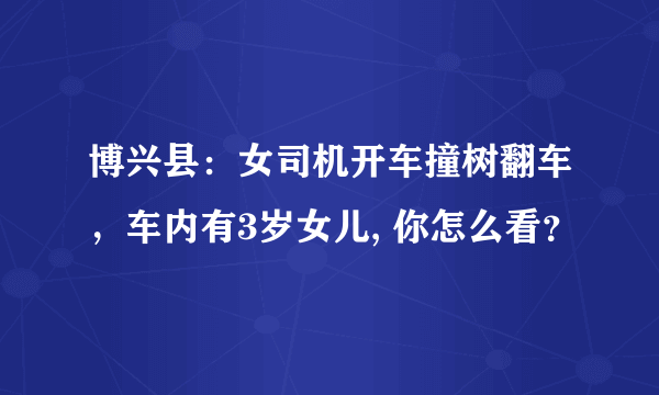 博兴县：女司机开车撞树翻车，车内有3岁女儿, 你怎么看？