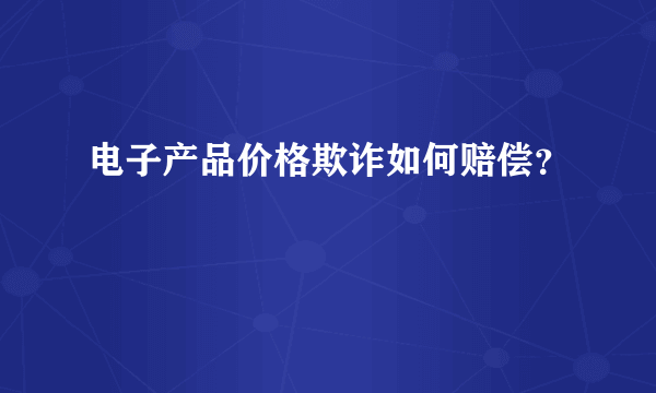 电子产品价格欺诈如何赔偿？