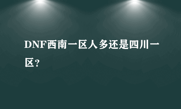 DNF西南一区人多还是四川一区？