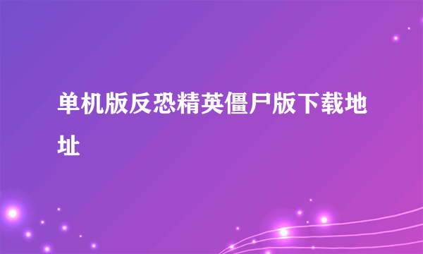 单机版反恐精英僵尸版下载地址