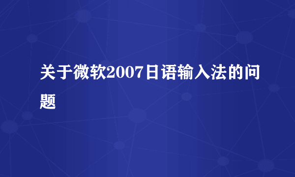 关于微软2007日语输入法的问题