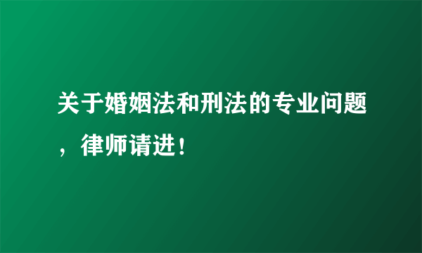 关于婚姻法和刑法的专业问题，律师请进！