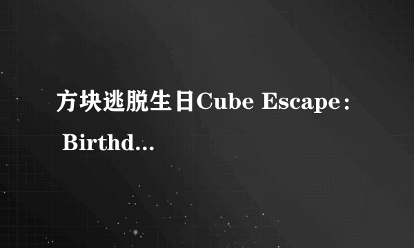 方块逃脱生日Cube Escape： Birthday攻略 游戏通关图文攻略