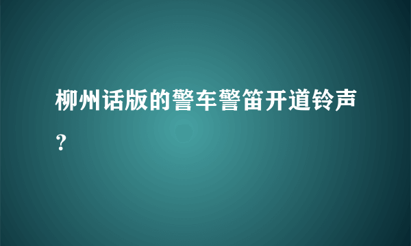 柳州话版的警车警笛开道铃声？