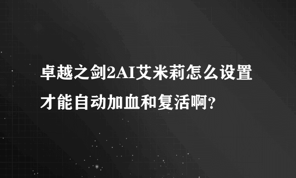 卓越之剑2AI艾米莉怎么设置才能自动加血和复活啊？