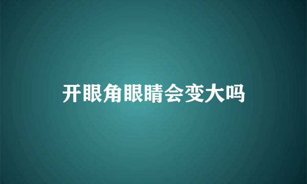 开眼角眼睛会变大吗