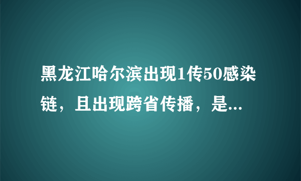 黑龙江哈尔滨出现1传50感染链，且出现跨省传播，是哪个环节出了问题？如何防范？