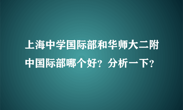 上海中学国际部和华师大二附中国际部哪个好？分析一下？