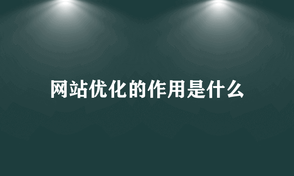 网站优化的作用是什么