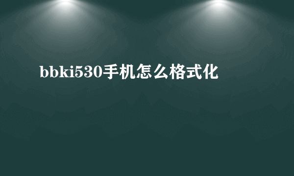 bbki530手机怎么格式化