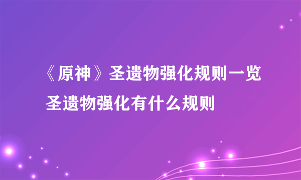 《原神》圣遗物强化规则一览 圣遗物强化有什么规则