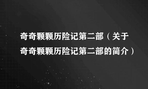 奇奇颗颗历险记第二部（关于奇奇颗颗历险记第二部的简介）