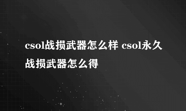 csol战损武器怎么样 csol永久战损武器怎么得