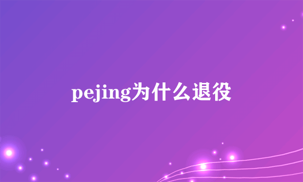 pejing为什么退役