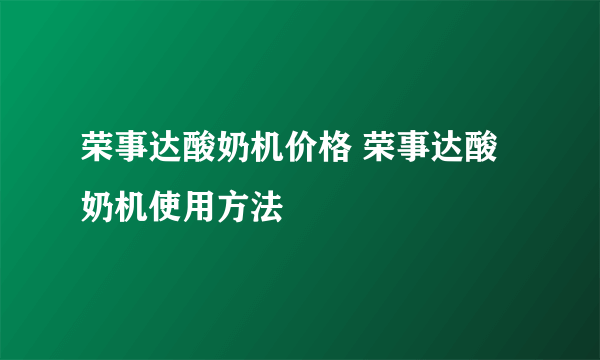 荣事达酸奶机价格 荣事达酸奶机使用方法