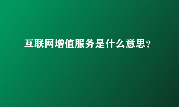 互联网增值服务是什么意思？