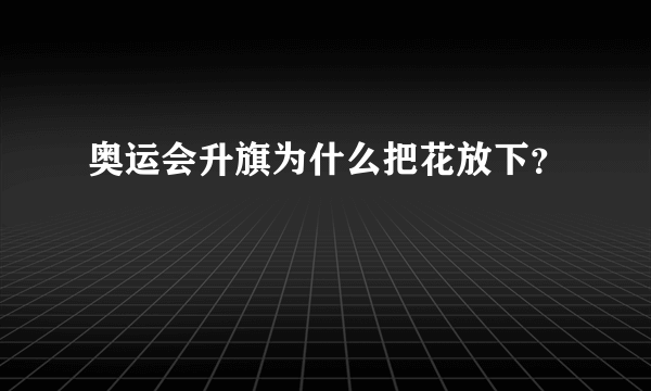 奥运会升旗为什么把花放下？