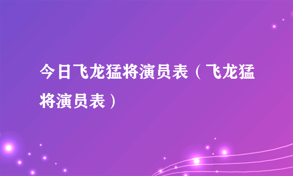 今日飞龙猛将演员表（飞龙猛将演员表）