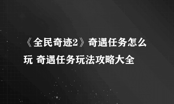 《全民奇迹2》奇遇任务怎么玩 奇遇任务玩法攻略大全