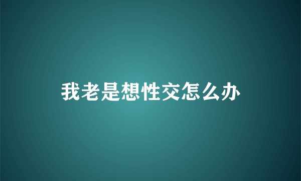 我老是想性交怎么办