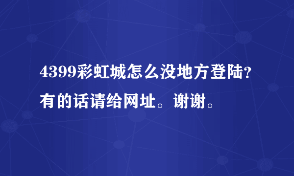 4399彩虹城怎么没地方登陆？有的话请给网址。谢谢。