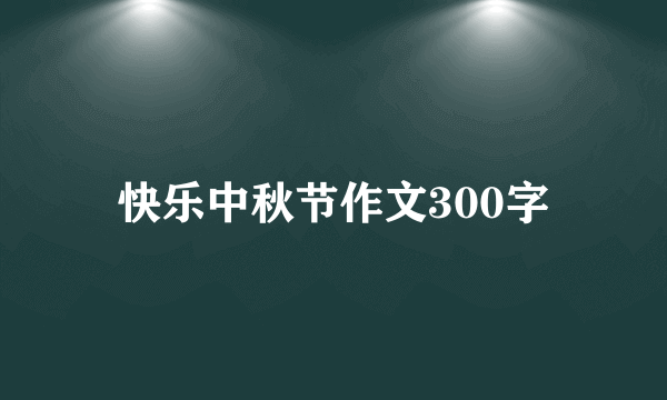 快乐中秋节作文300字