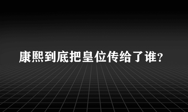 康熙到底把皇位传给了谁？