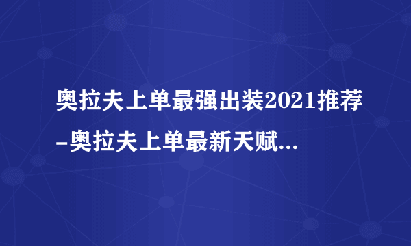 奥拉夫上单最强出装2021推荐-奥拉夫上单最新天赋符文攻略