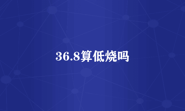 36.8算低烧吗