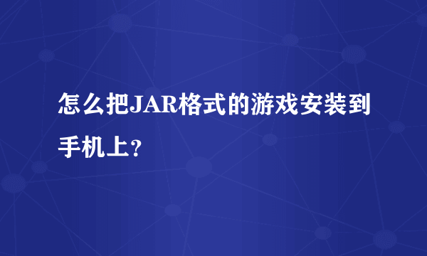 怎么把JAR格式的游戏安装到手机上？