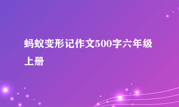 蚂蚁变形记作文500字六年级上册