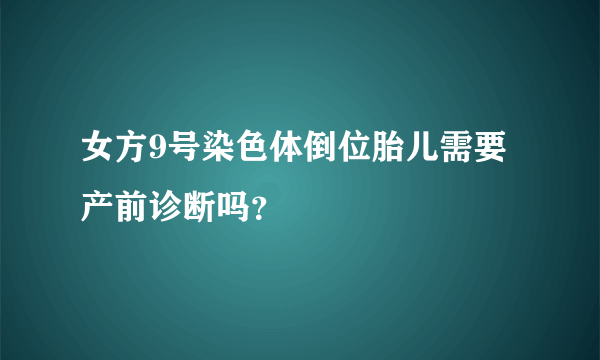 女方9号染色体倒位胎儿需要产前诊断吗？