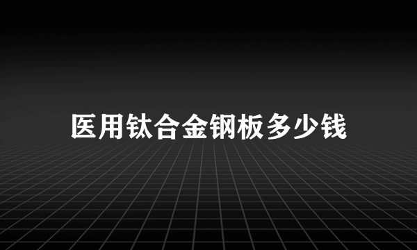 医用钛合金钢板多少钱