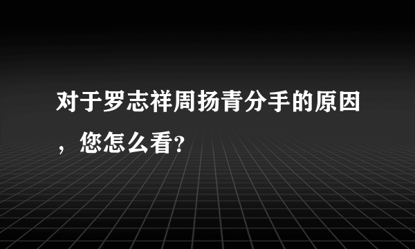 对于罗志祥周扬青分手的原因，您怎么看？