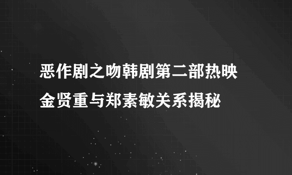 恶作剧之吻韩剧第二部热映 金贤重与郑素敏关系揭秘