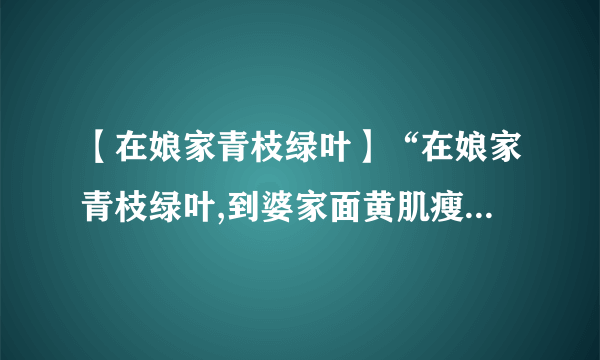 【在娘家青枝绿叶】“在娘家青枝绿叶,到婆家面黄肌瘦,不提他沉默不语,...