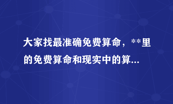 大家找最准确免费算命，**里的免费算命和现实中的算命哪个比较准确？