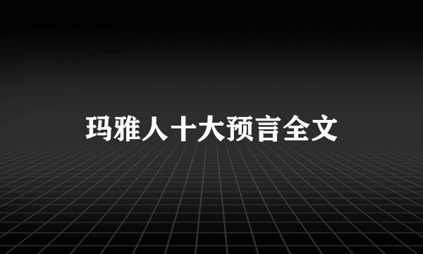 玛雅人十大预言全文