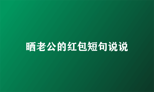 晒老公的红包短句说说