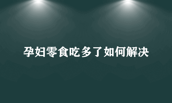 孕妇零食吃多了如何解决