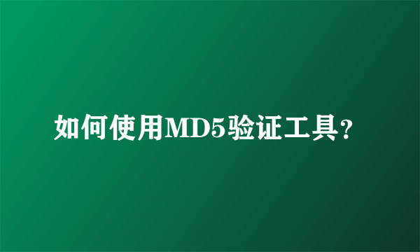 如何使用MD5验证工具？