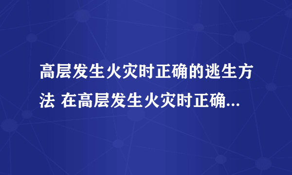 高层发生火灾时正确的逃生方法 在高层发生火灾时正确的逃生方法