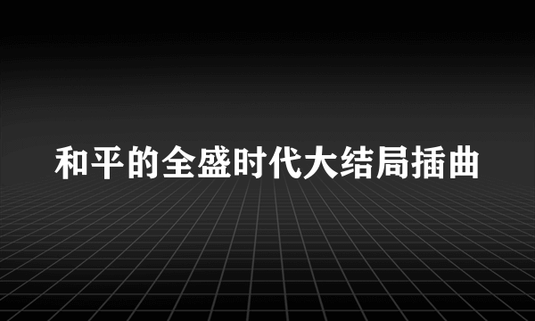 和平的全盛时代大结局插曲