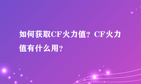 如何获取CF火力值？CF火力值有什么用？