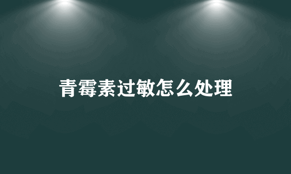 青霉素过敏怎么处理