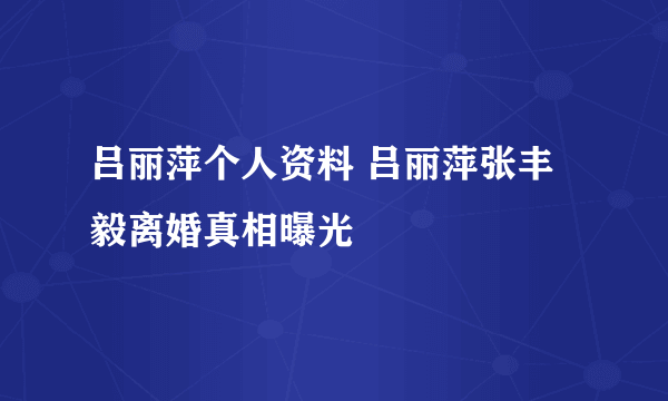 吕丽萍个人资料 吕丽萍张丰毅离婚真相曝光