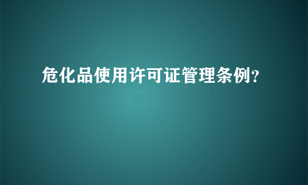 危化品使用许可证管理条例？