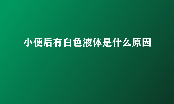 小便后有白色液体是什么原因