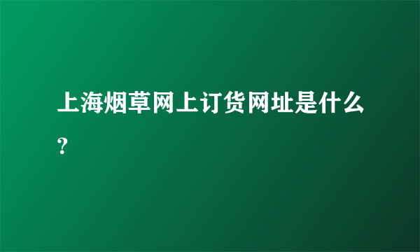 上海烟草网上订货网址是什么？