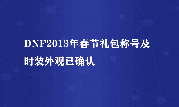 DNF2013年春节礼包称号及时装外观已确认